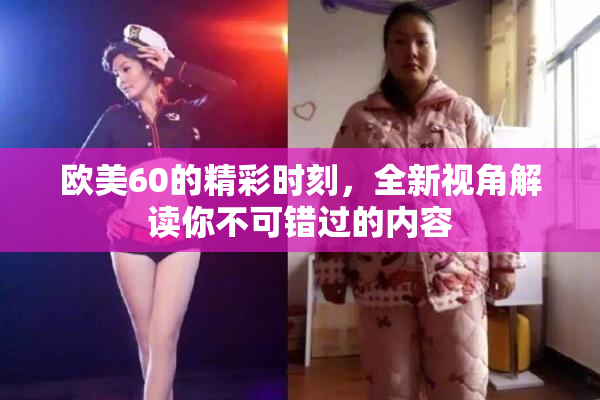 欧美60的精彩时刻，全新视角解读你不可错过的内容