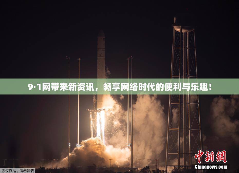 9·1网带来新资讯，畅享网络时代的便利与乐趣！