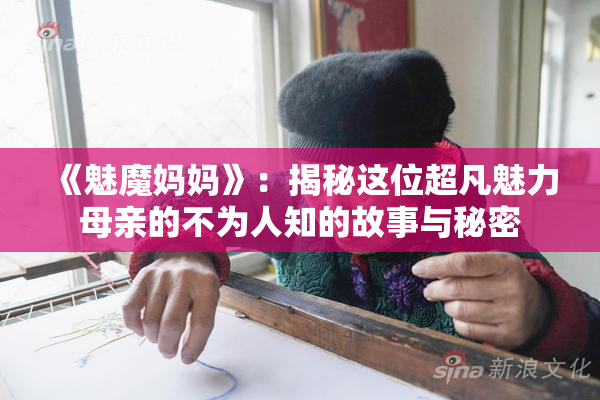《魅魔妈妈》：揭秘这位超凡魅力母亲的不为人知的故事与秘密
