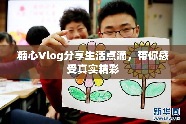 糖心Vlog分享生活点滴，带你感受真实精彩