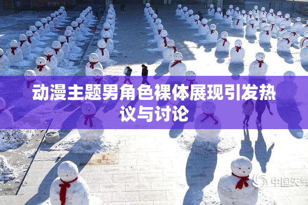 动漫主题男角色裸体展现引发热议与讨论