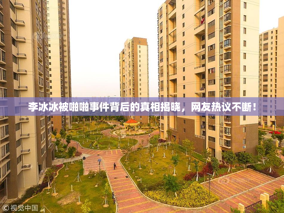 李冰冰被啪啪事件背后的真相揭晓，网友热议不断！