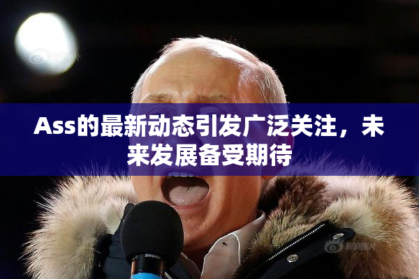 Ass的最新动态引发广泛关注，未来发展备受期待