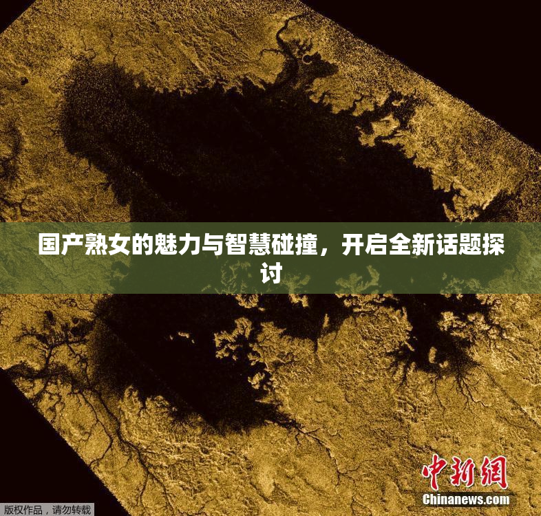 国产熟女的魅力与智慧碰撞，开启全新话题探讨