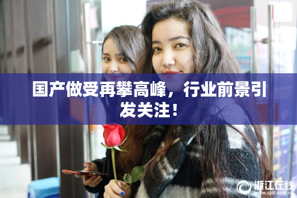 国产做受再攀高峰，行业前景引发关注！