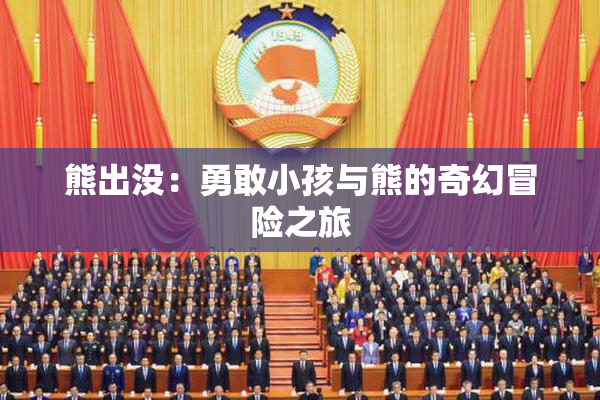 熊出没：勇敢小孩与熊的奇幻冒险之旅