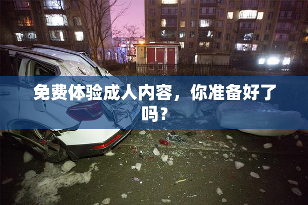 免费体验成人内容，你准备好了吗？