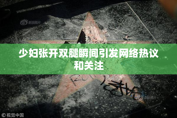 少妇张开双腿瞬间引发网络热议和关注