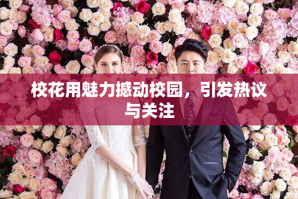 校花用魅力撼动校园，引发热议与关注