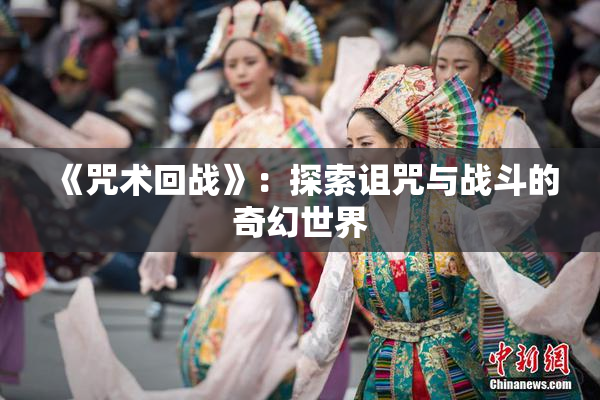 《咒术回战》：探索诅咒与战斗的奇幻世界