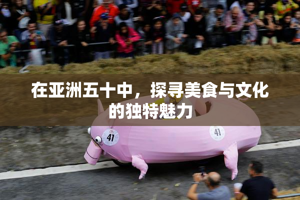 在亚洲五十中，探寻美食与文化的独特魅力