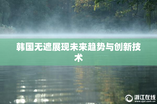 韩国无遮展现未来趋势与创新技术