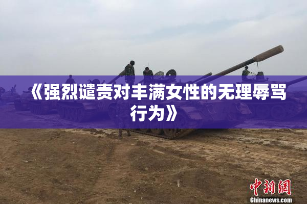 《强烈谴责对丰满女性的无理辱骂行为》