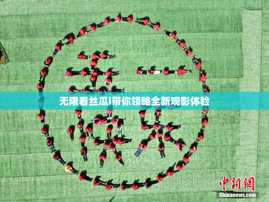 无限看丝瓜i带你领略全新观影体验