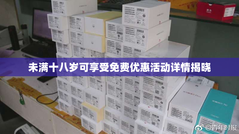 未满十八岁可享受免费优惠活动详情揭晓