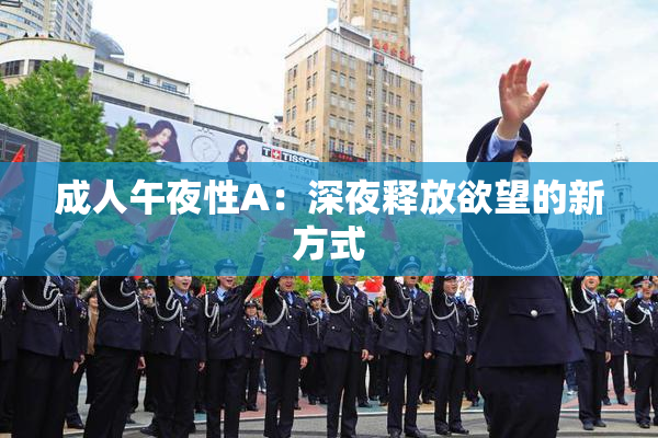 成人午夜性A：深夜释放欲望的新方式