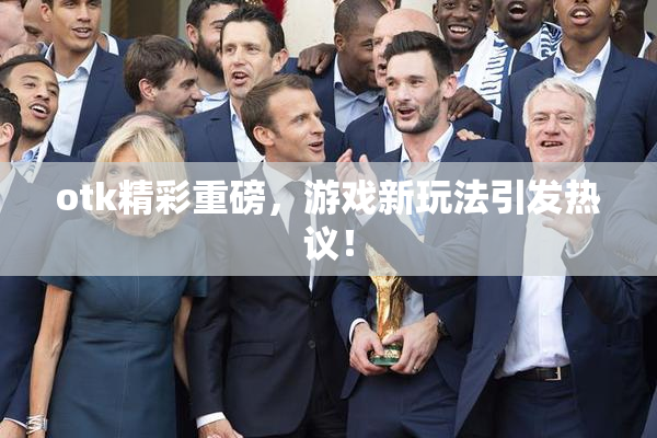 otk精彩重磅，游戏新玩法引发热议！
