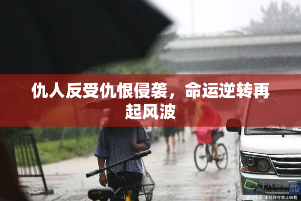 仇人反受仇恨侵袭，命运逆转再起风波