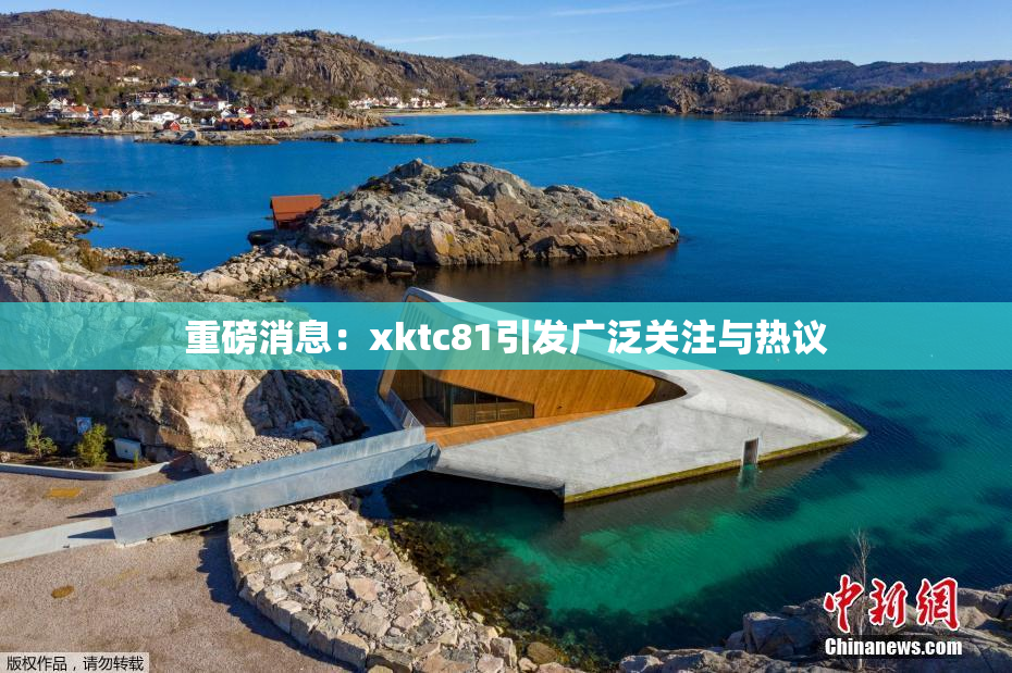重磅消息：xktc81引发广泛关注与热议