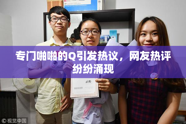 专门啪啪的Q引发热议，网友热评纷纷涌现
