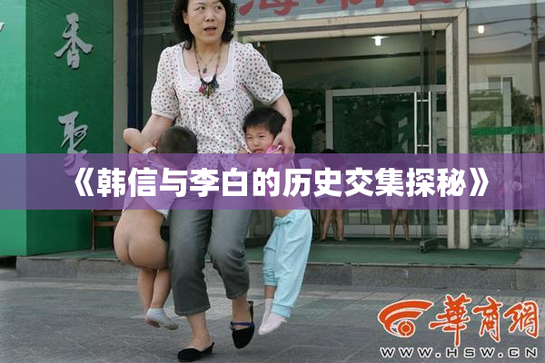《韩信与李白的历史交集探秘》
