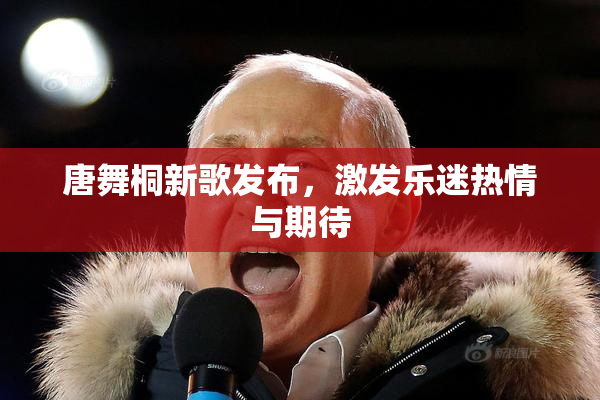 唐舞桐新歌发布，激发乐迷热情与期待