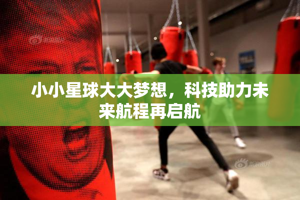 小小星球大大梦想，科技助力未来航程再启航