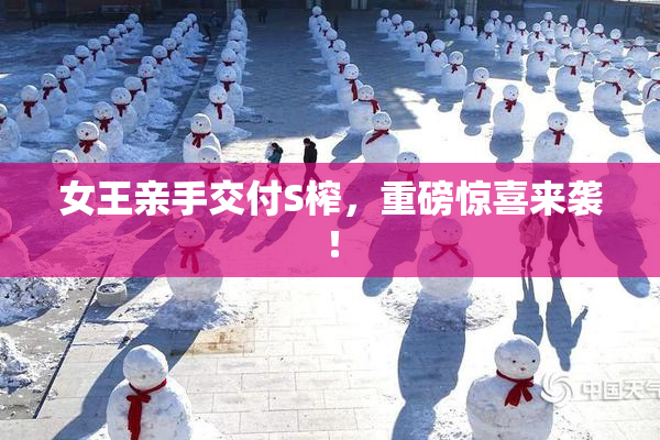 女王亲手交付S榨，重磅惊喜来袭！