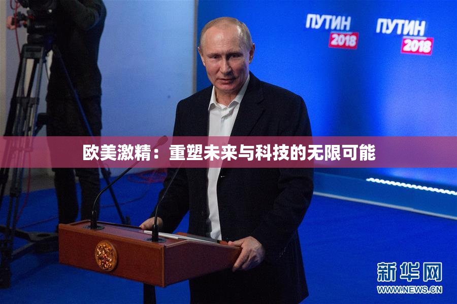 欧美激精：重塑未来与科技的无限可能