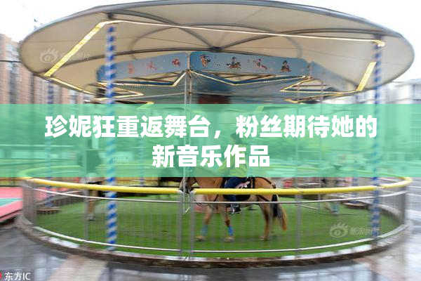 珍妮狂重返舞台，粉丝期待她的新音乐作品