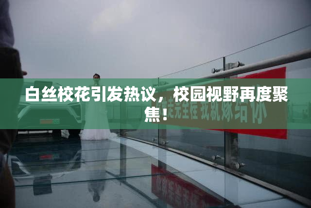 白丝校花引发热议，校园视野再度聚焦！