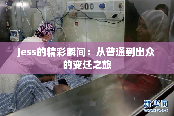 Jess的精彩瞬间：从普通到出众的变迁之旅