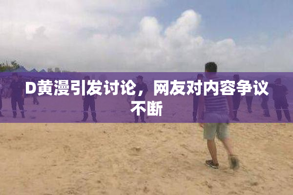 D黄漫引发讨论，网友对内容争议不断