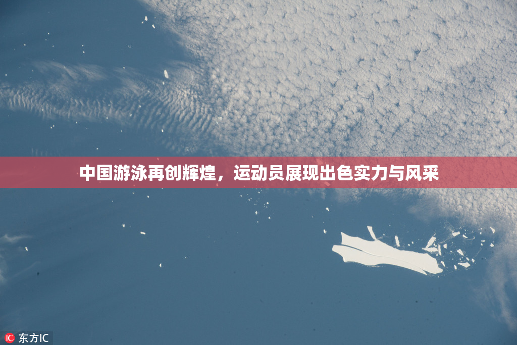 中国游泳再创辉煌，运动员展现出色实力与风采