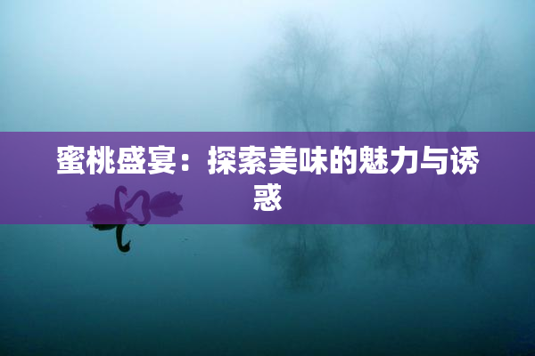 蜜桃盛宴：探索美味的魅力与诱惑