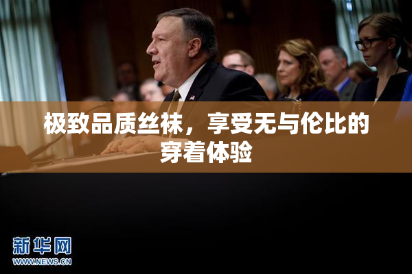 极致品质丝袜，享受无与伦比的穿着体验