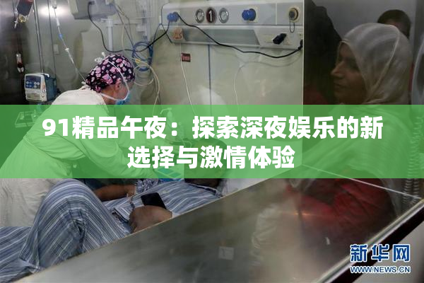 91精品午夜：探索深夜娱乐的新选择与激情体验