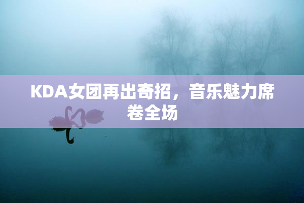KDA女团再出奇招，音乐魅力席卷全场