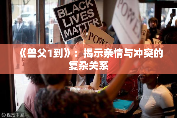 《兽父1到》：揭示亲情与冲突的复杂关系
