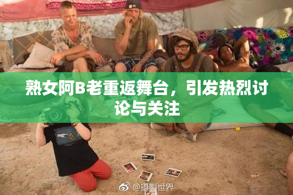 熟女阿B老重返舞台，引发热烈讨论与关注