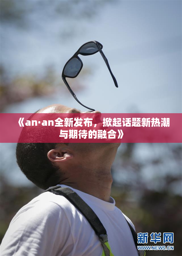 《an·an全新发布，掀起话题新热潮与期待的融合》