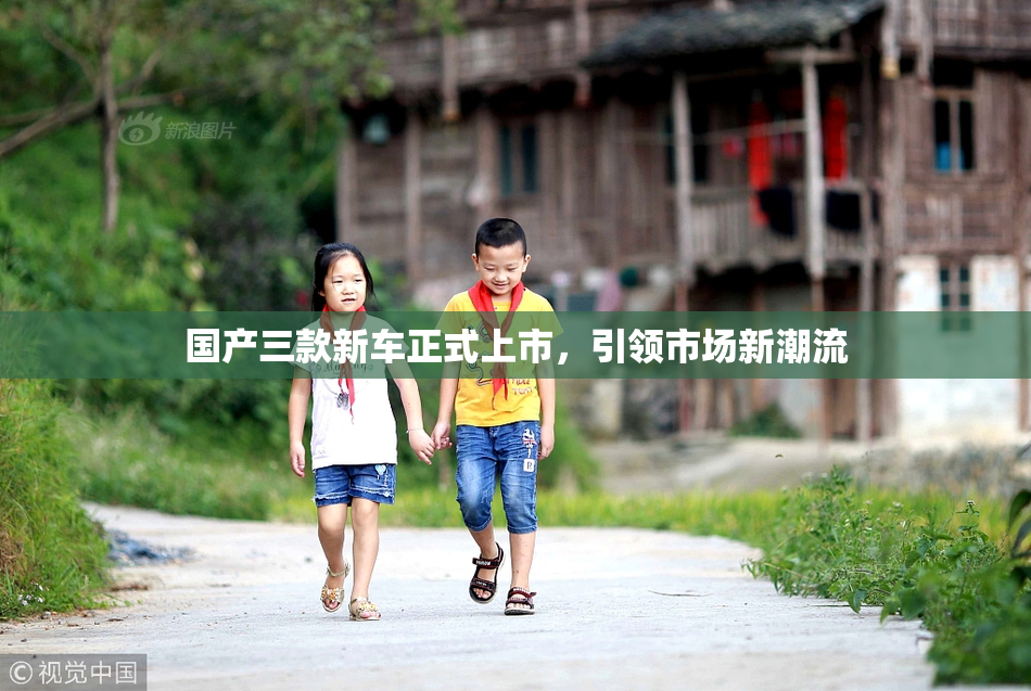 国产三款新车正式上市，引领市场新潮流
