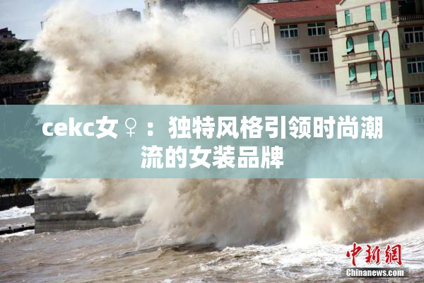 cekc女♀：独特风格引领时尚潮流的女装品牌