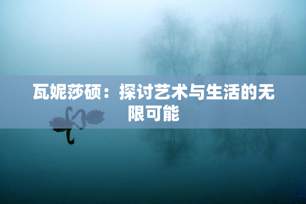 瓦妮莎硕：探讨艺术与生活的无限可能