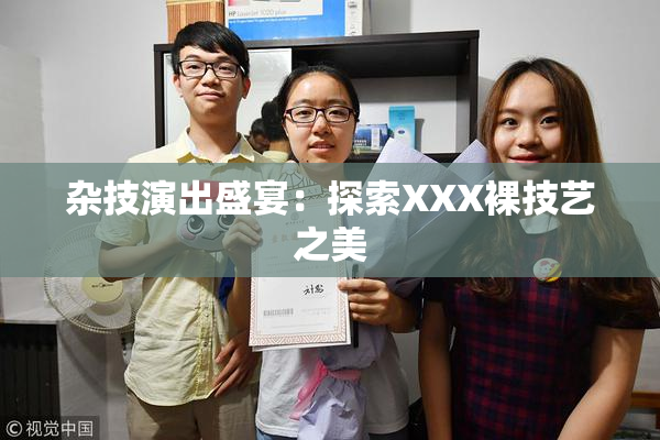 杂技演出盛宴：探索XXX裸技艺之美