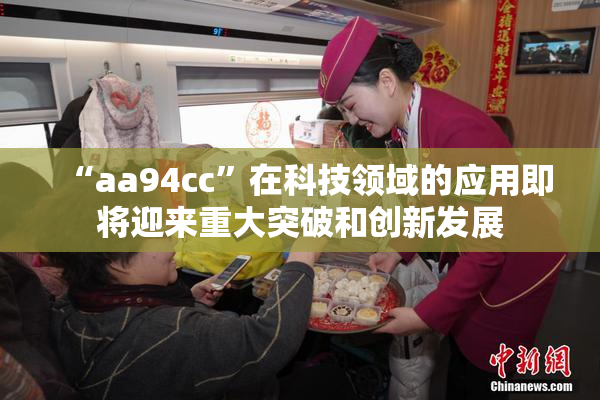 “aa94cc”在科技领域的应用即将迎来重大突破和创新发展