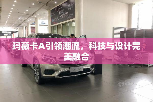 玛薇卡A引领潮流，科技与设计完美融合