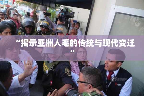 “揭示亚洲人毛的传统与现代变迁”