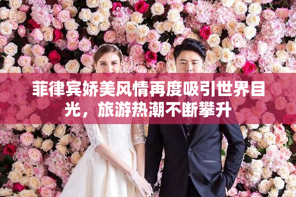菲律宾娇美风情再度吸引世界目光，旅游热潮不断攀升