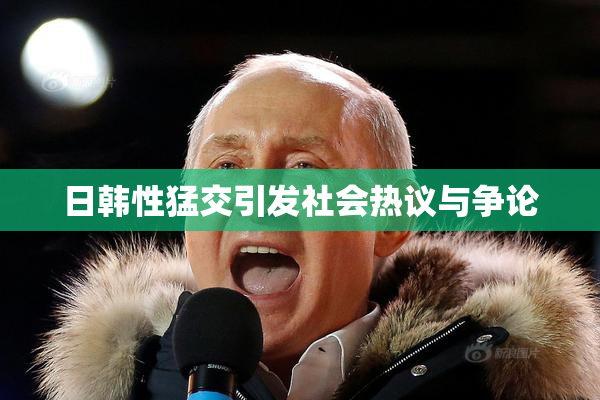 日韩性猛交引发社会热议与争论